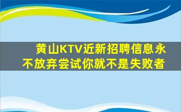 黄山KTV近新招聘信息永不放弃尝试你就不是失败者